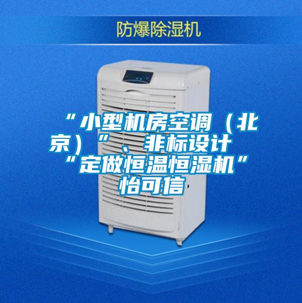 “小型機房空調（北京）”、非標設計“定做恒溫恒濕機”★怡可信