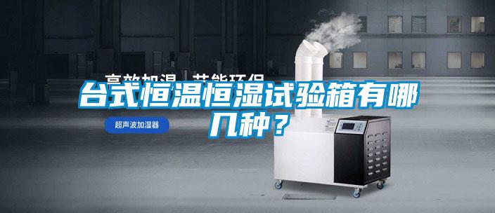 臺(tái)式恒溫恒濕試驗(yàn)箱有哪幾種？