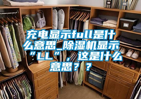 充電顯示full是什么意思_除濕機(jī)顯示“LL”,這是什么意思??