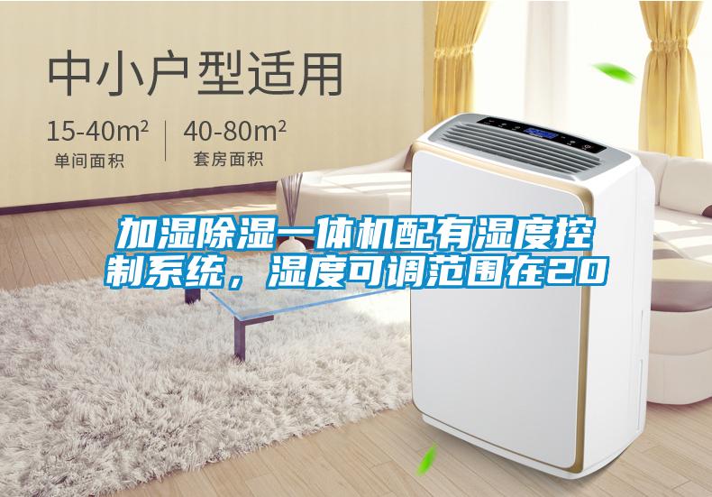 加濕除濕一體機配有濕度控制系統，濕度可調范圍在20