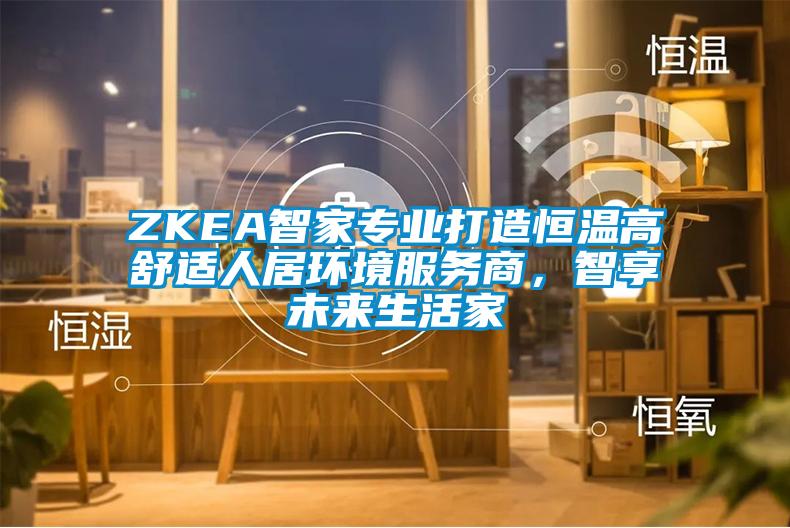 ZKEA智家專業(yè)打造恒溫高舒適人居環(huán)境服務(wù)商，智享未來(lái)生活家