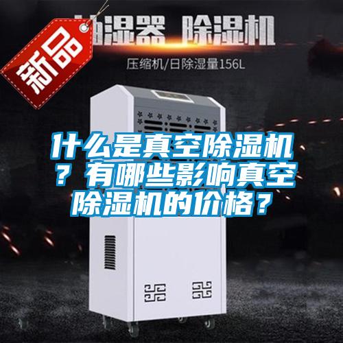 什么是真空除濕機？有哪些影響真空除濕機的價格？