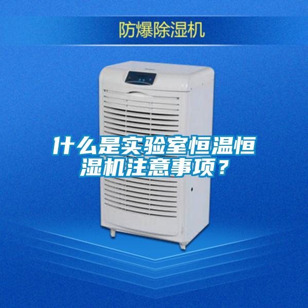 什么是實驗室恒溫恒濕機注意事項？