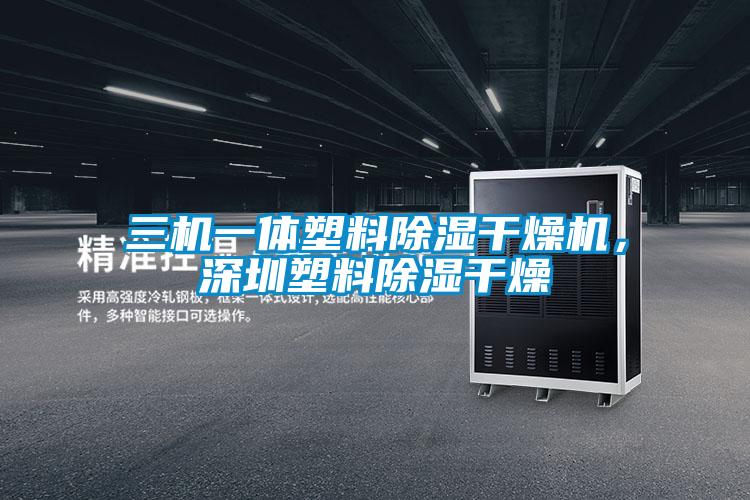 三機一體塑料除濕干燥機，深圳塑料除濕干燥