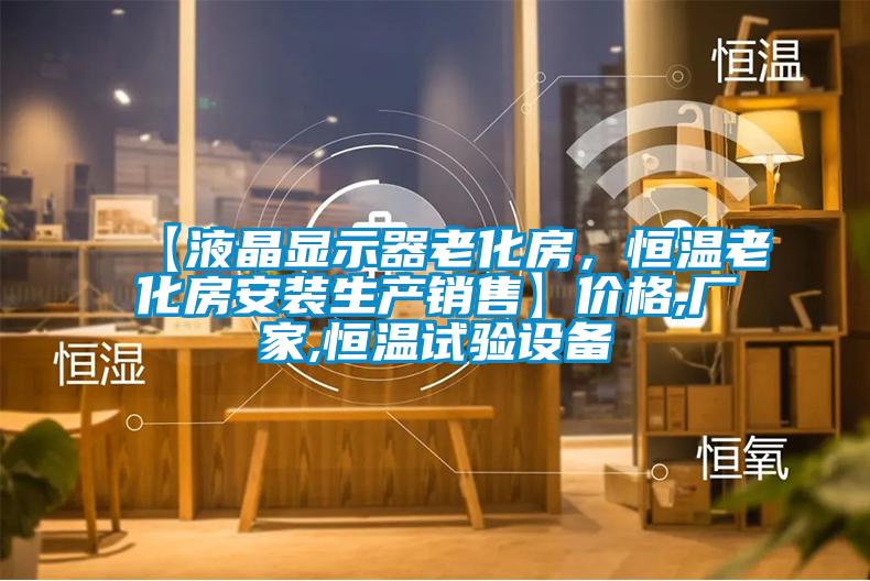 【液晶顯示器老化房,恒溫老化房安裝生產(chǎn)銷售】價格,廠家,恒溫試驗設備