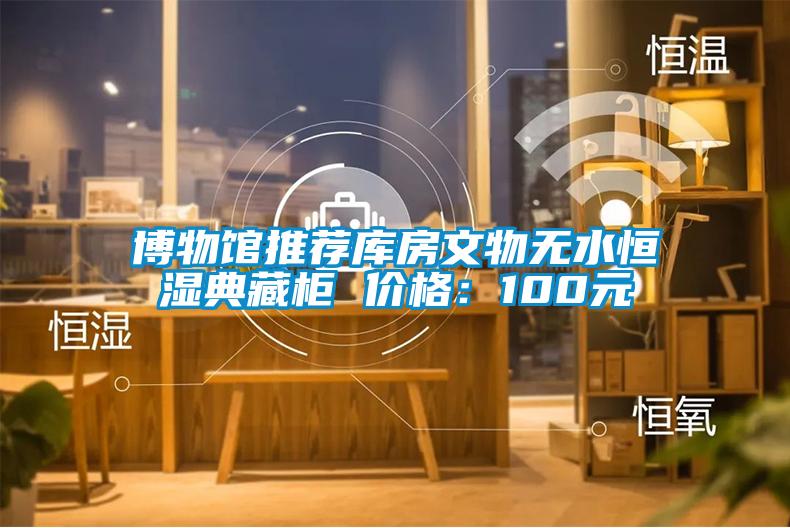 博物館推薦庫房文物無水恒濕典藏柜 價格:100元