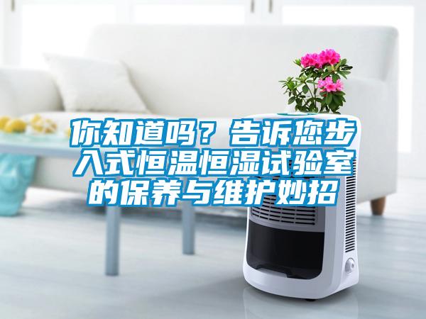 你知道嗎？告訴您步入式恒溫恒濕試驗室的保養與維護妙招