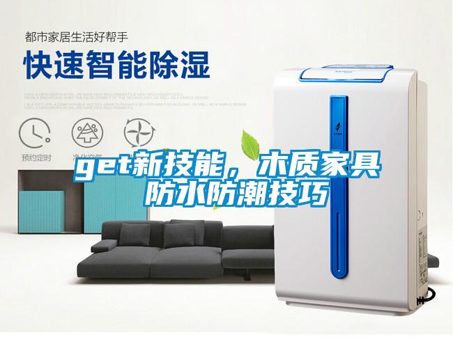 get新技能，木質(zhì)家具 防水防潮技巧