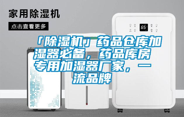 「除濕機」藥品倉庫加濕器必備，藥品庫房專用加濕器廠家，一流品牌