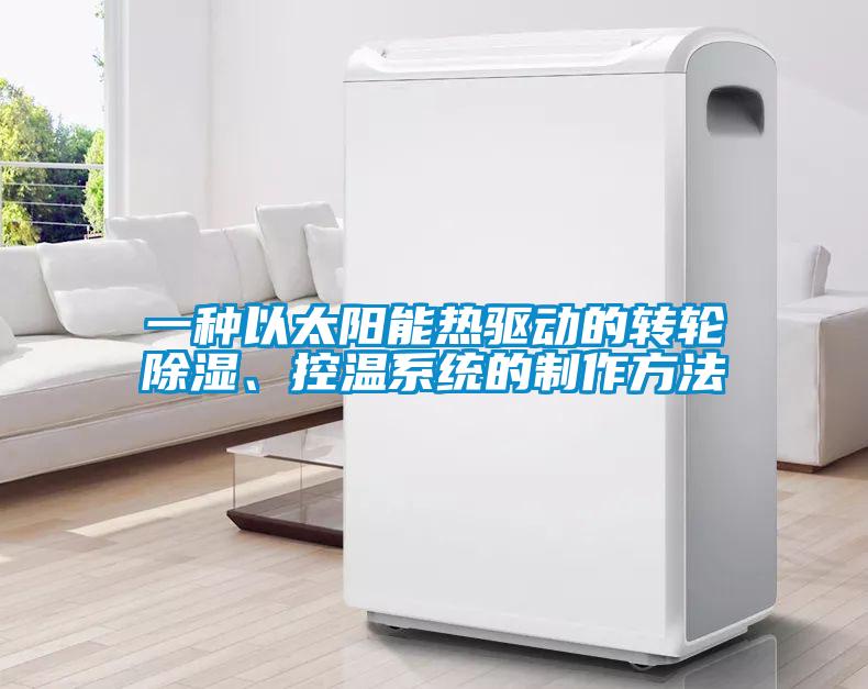 一種以太陽能熱驅動的轉輪除濕、控溫系統的制作方法