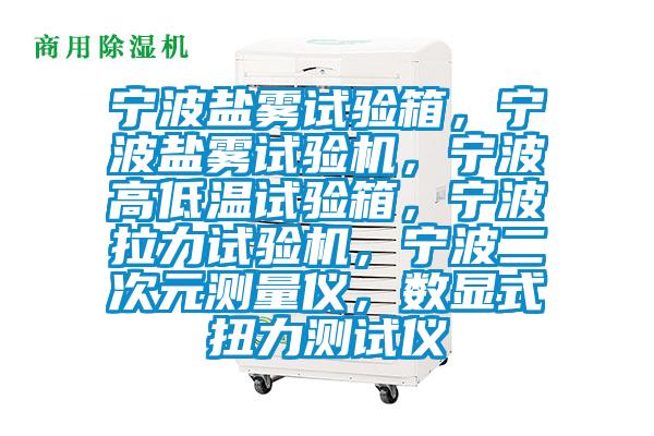 寧波鹽霧試驗箱,寧波鹽霧試驗機,寧波高低溫試驗箱,寧波拉力試驗機,寧波二次元測量儀,數顯式扭力測試儀