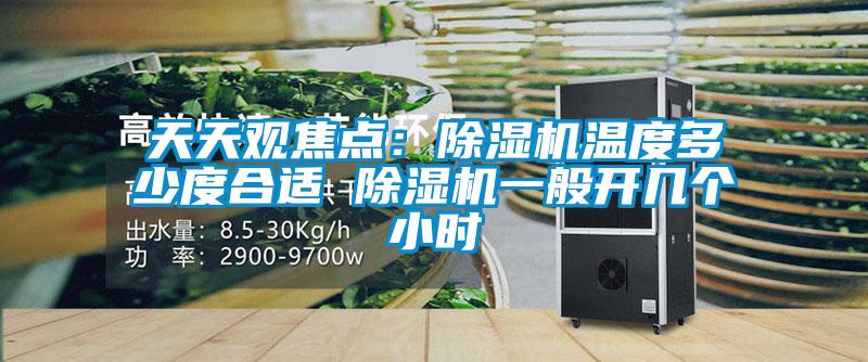 天天觀焦點(diǎn)：除濕機(jī)溫度多少度合適 除濕機(jī)一般開幾個小時
