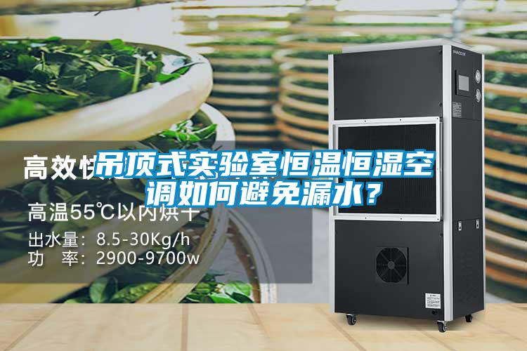 吊頂式實驗室恒溫恒濕空調如何避免漏水？