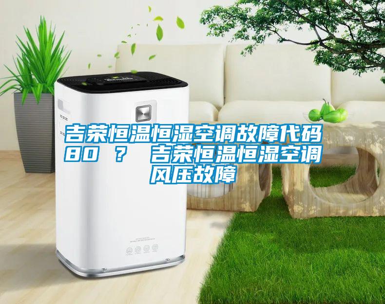 吉榮恒溫恒濕空調(diào)故障代碼80 ? 吉榮恒溫恒濕空調(diào)風(fēng)壓故障
