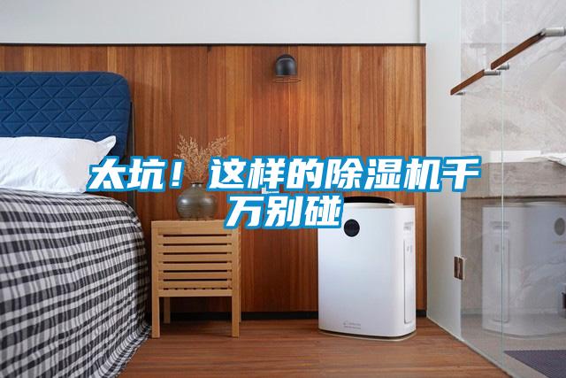 太坑!這樣的除濕機千萬別碰