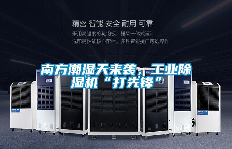 南方潮濕天來襲,工業(yè)除濕機“打先鋒”