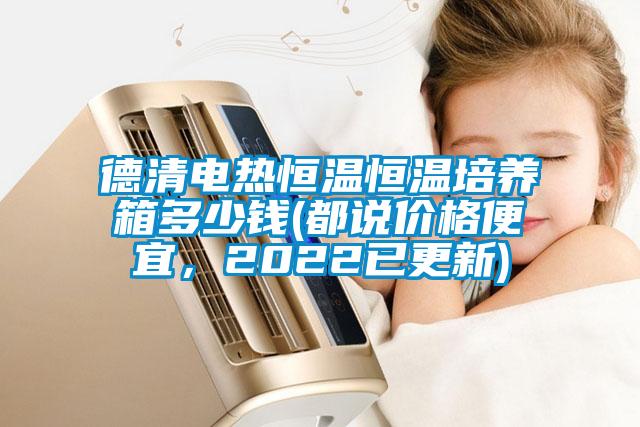 德清電熱恒溫恒溫培養(yǎng)箱多少錢(都說(shuō)價(jià)格便宜，2022已更新)
