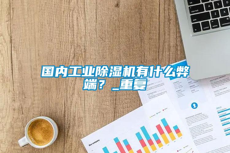 國內工業除濕機有什么弊端？_重復