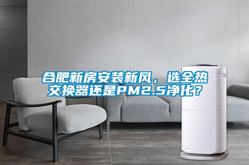 合肥新房安裝新風，選全熱交換器還是PM2.5凈化？