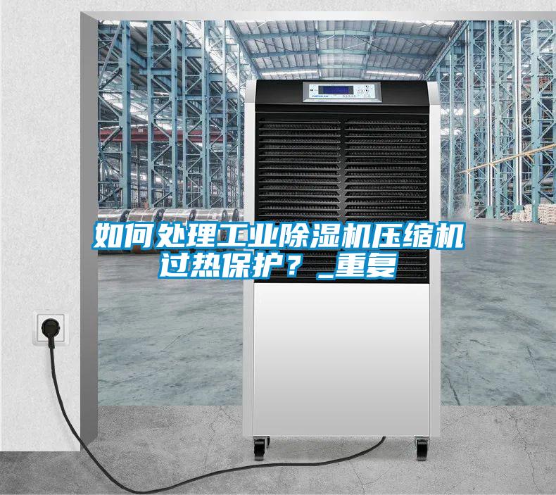 如何處理工業除濕機壓縮機過熱保護?_重復