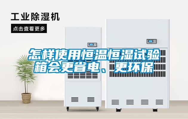 怎樣使用恒溫恒濕試驗箱會更省電、更環(huán)保