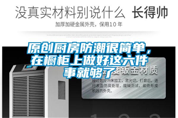 原創廚房防潮很簡單，在櫥柜上做好這六件事就夠了