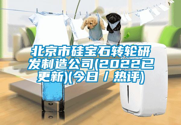 北京市硅寶石轉輪研發制造公司(2022已更新)(今日/熱評)