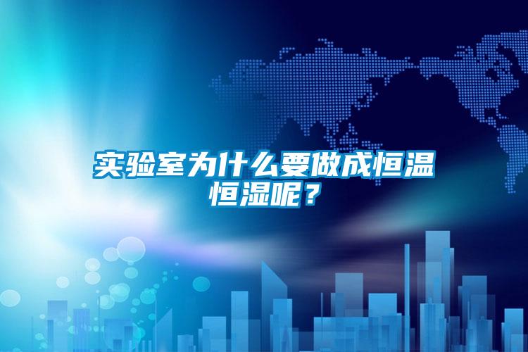 實驗室為什么要做成恒溫恒濕呢?