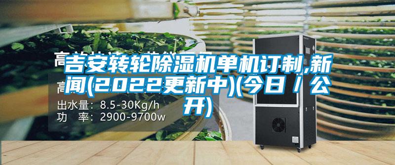 吉安轉輪除濕機單機訂制,新聞(2022更新中)(今日/公開)