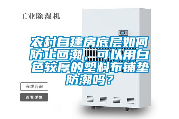 農(nóng)村自建房底層如何防止回潮，可以用白色較厚的塑料布鋪墊防潮嗎？