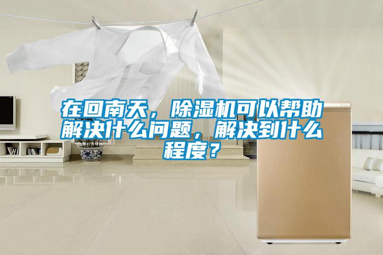 在回南天，除濕機(jī)可以幫助解決什么問(wèn)題，解決到什么程度？