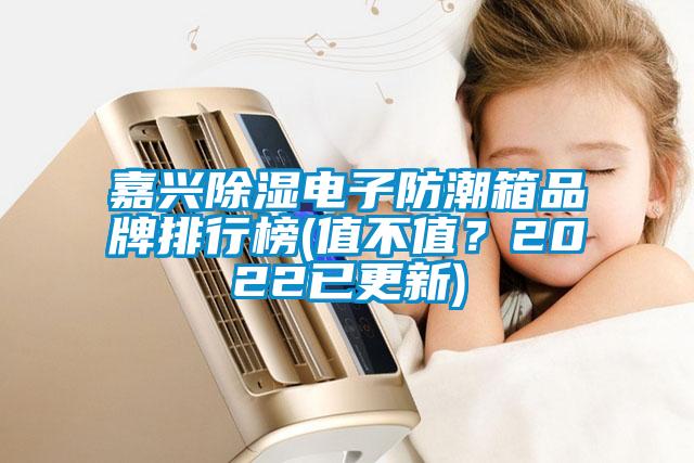 嘉興除濕電子防潮箱品牌排行榜(值不值？2022已更新)