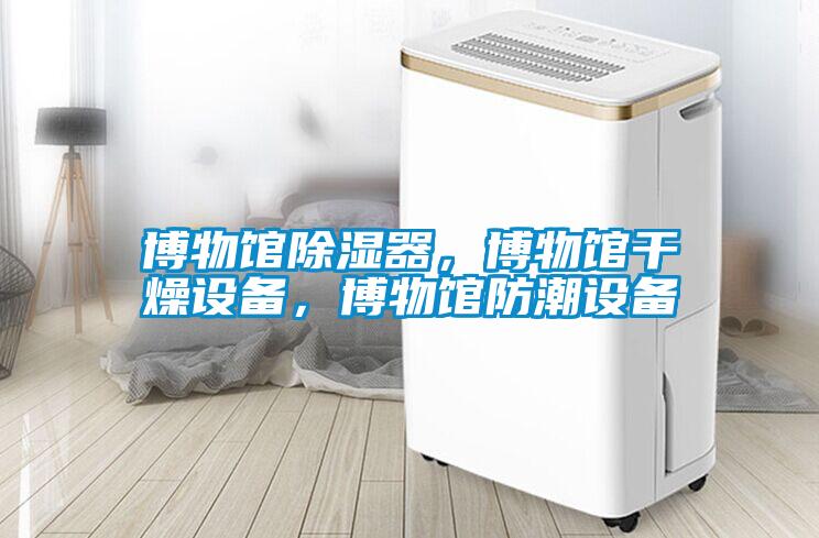 博物館除濕器,博物館干燥設備,博物館防潮設備