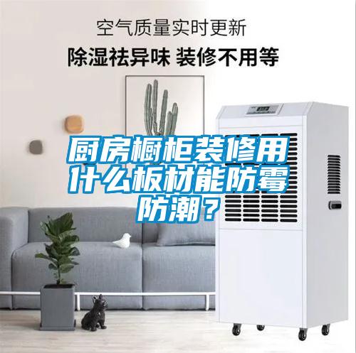 廚房櫥柜裝修用什么板材能防霉防潮？