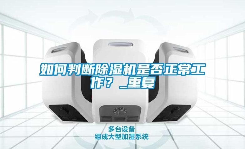 如何判斷除濕機(jī)是否正常工作？_重復(fù)