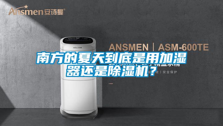 南方的夏天到底是用加濕器還是除濕機？