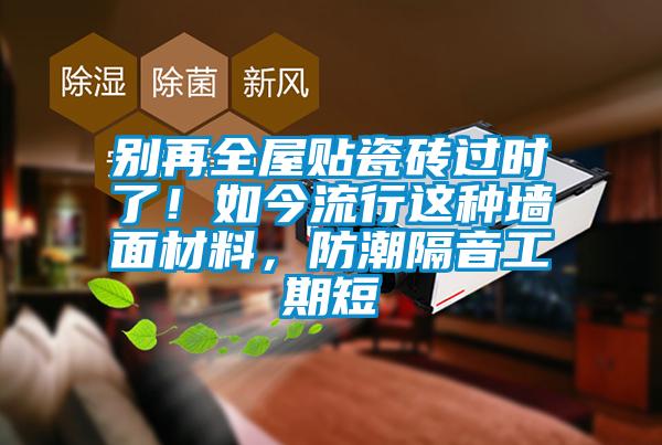 別再全屋貼瓷磚過(guò)時(shí)了！如今流行這種墻面材料，防潮隔音工期短