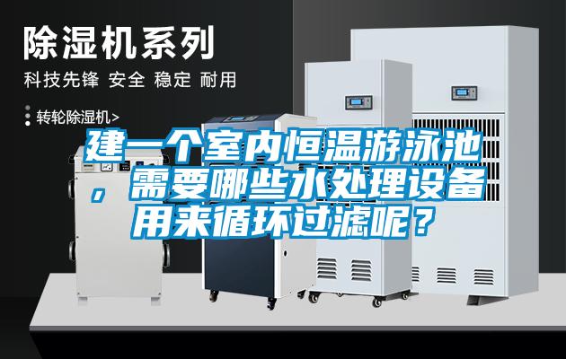 建一個室內恒溫游泳池，需要哪些水處理設備用來循環過濾呢？