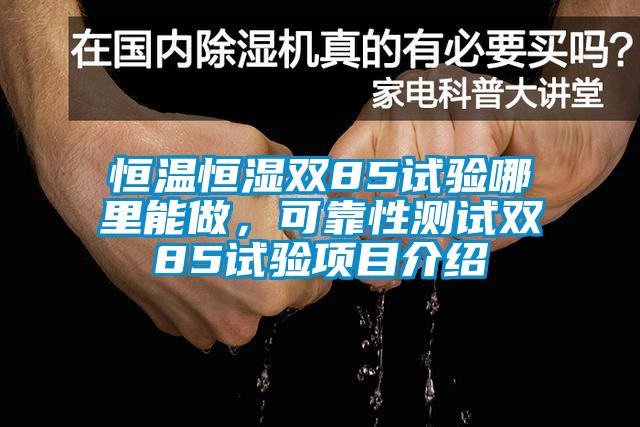 恒溫恒濕雙85試驗哪里能做，可靠性測試雙85試驗項目介紹