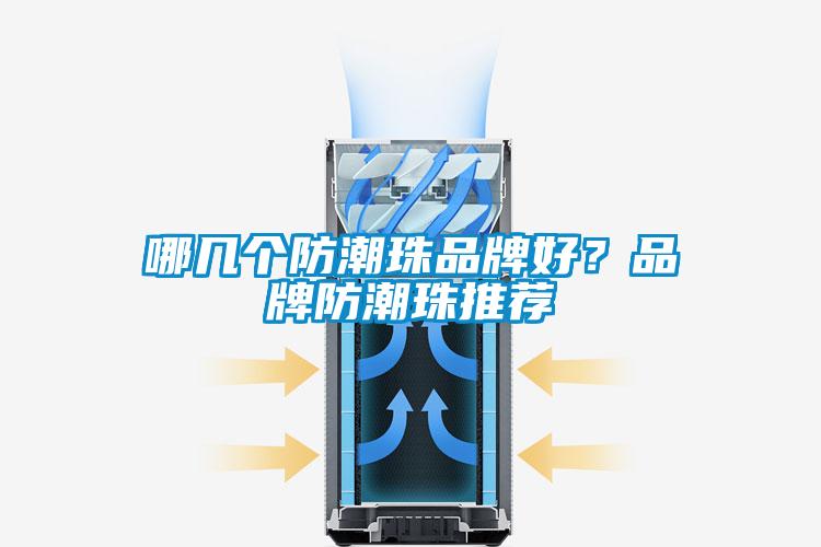 哪幾個防潮珠品牌好？品牌防潮珠推薦