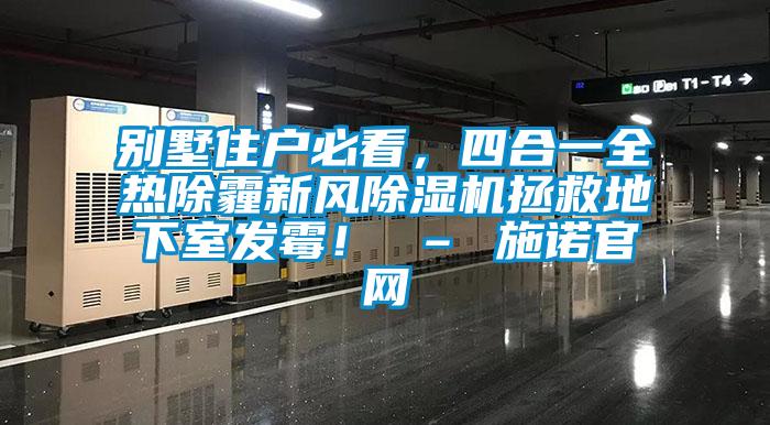 別墅住戶必看，四合一全熱除霾新風除濕機拯救地下室發霉！ – 施諾官網