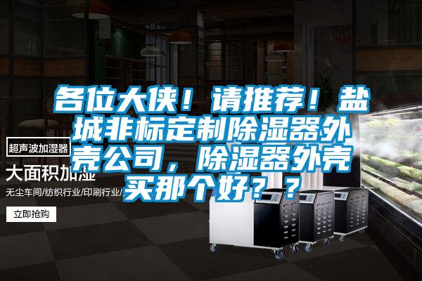 各位大俠！請推薦！鹽城非標(biāo)定制除濕器外殼公司，除濕器外殼買那個(gè)好？？