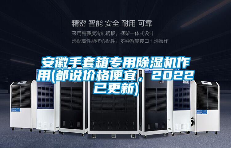 安徽手套箱專用除濕機(jī)作用(都說(shuō)價(jià)格便宜，2022已更新)