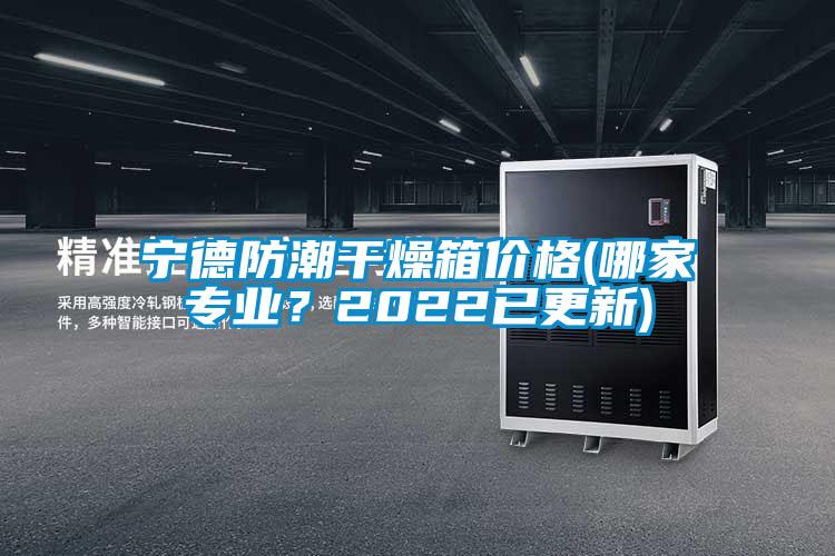寧德防潮干燥箱價格(哪家專業(yè)?2022已更新)