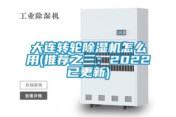 大連轉(zhuǎn)輪除濕機怎么用(推薦之三:2022已更新)