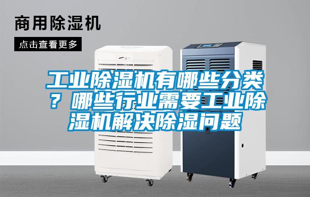 工業除濕機有哪些分類？哪些行業需要工業除濕機解決除濕問題