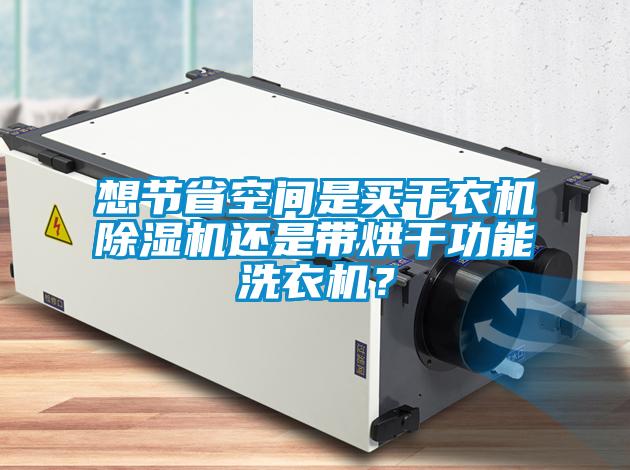 想節省空間是買干衣機除濕機還是帶烘干功能洗衣機？
