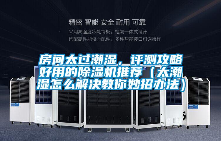 房間太過(guò)潮濕，評(píng)測(cè)攻略好用的除濕機(jī)推薦（太潮濕怎么解決教你妙招辦法）