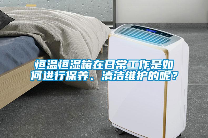 恒溫恒濕箱在日常工作是如何進行保養、清潔維護的呢？