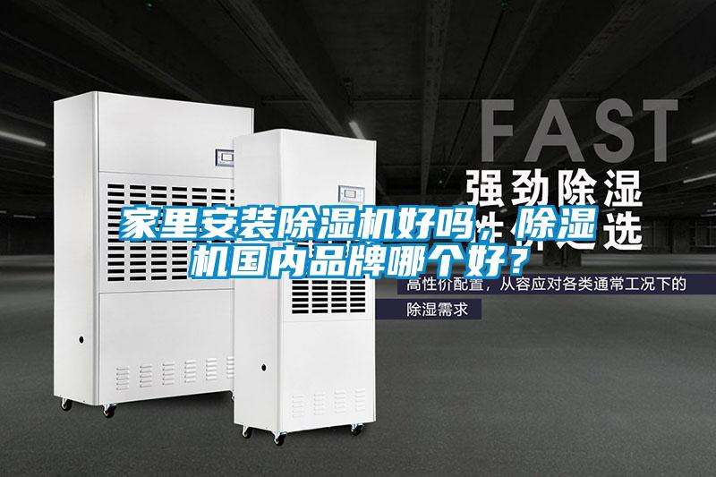 家里安裝除濕機好嗎，除濕機國內(nèi)品牌哪個好？